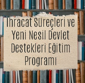 İhracat Süreçleri ve Yeni Nesil Devlet Destekleri Eğitim Programı